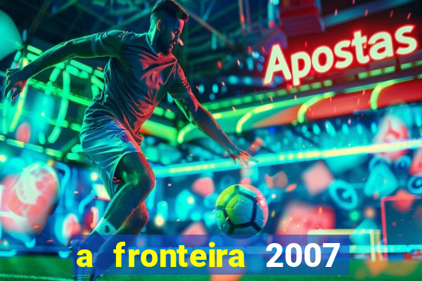 a fronteira 2007 filme completo download